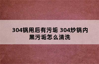 304锅用后有污垢 304炒锅内黑污垢怎么清洗